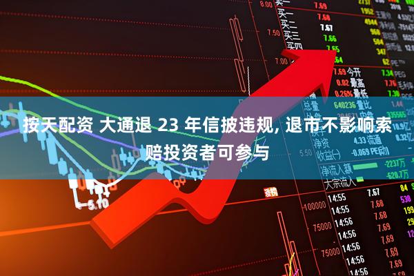 按天配资 大通退 23 年信披违规, 退市不影响索赔投资者可参与