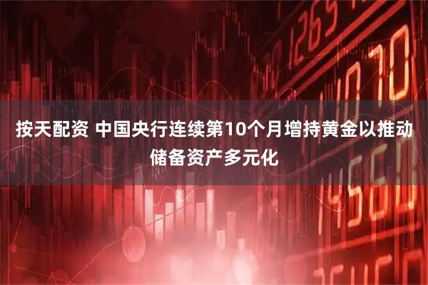 按天配资 中国央行连续第10个月增持黄金以推动储备资产多元化