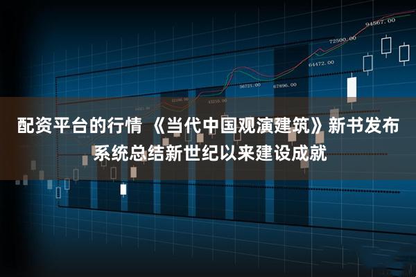 配资平台的行情 《当代中国观演建筑》新书发布 系统总结新世纪以来建设成就
