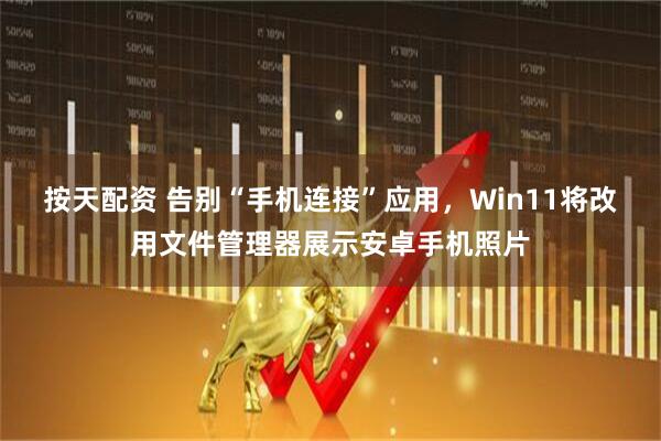 按天配资 告别“手机连接”应用，Win11将改用文件管理器展示安卓手机照片