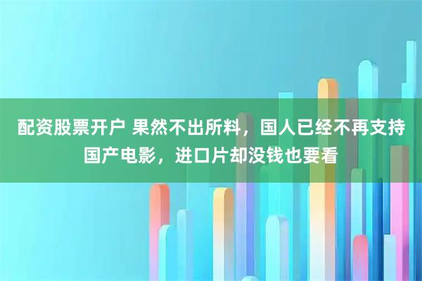 配资股票开户 果然不出所料，国人已经不再支持国产电影，进口片却没钱也要看